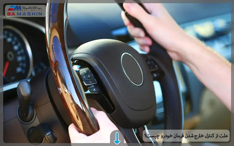 علت از کنترل خارج شدن فرمان خودرو چیست؟